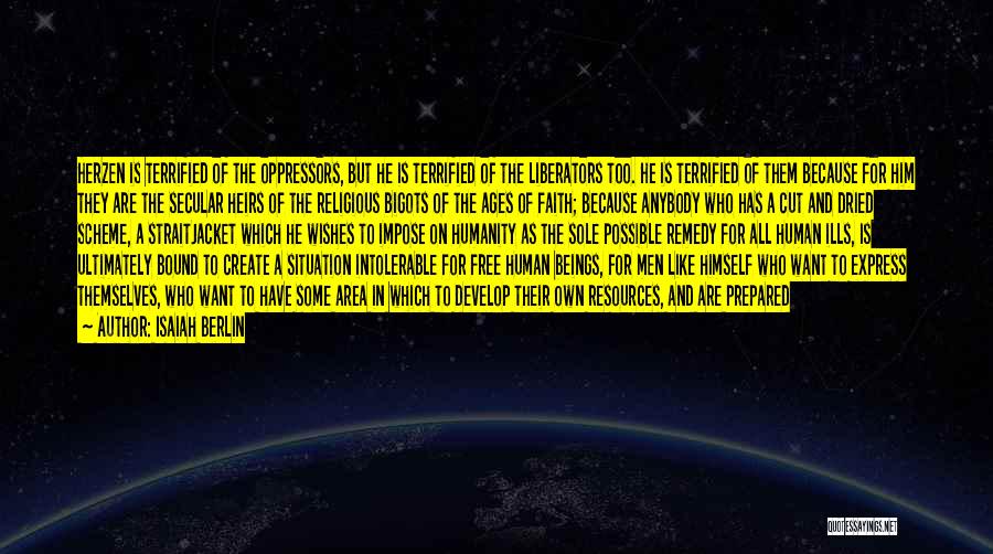 Isaiah Berlin Quotes: Herzen Is Terrified Of The Oppressors, But He Is Terrified Of The Liberators Too. He Is Terrified Of Them Because