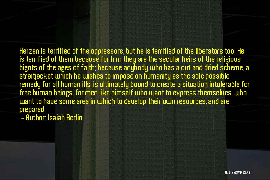 Isaiah Berlin Quotes: Herzen Is Terrified Of The Oppressors, But He Is Terrified Of The Liberators Too. He Is Terrified Of Them Because