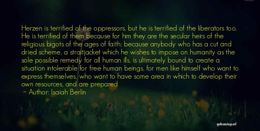 Isaiah Berlin Quotes: Herzen Is Terrified Of The Oppressors, But He Is Terrified Of The Liberators Too. He Is Terrified Of Them Because