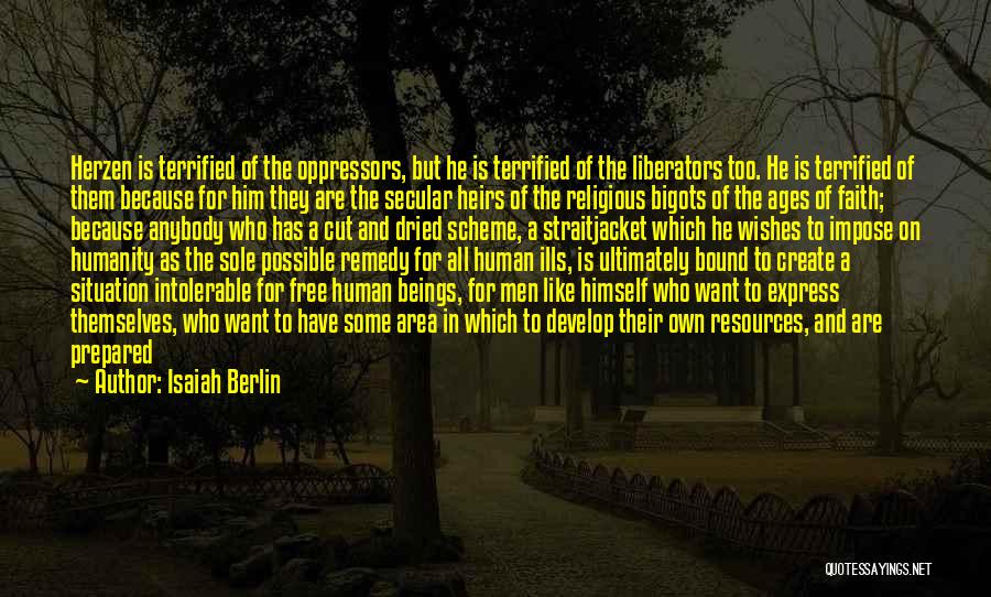 Isaiah Berlin Quotes: Herzen Is Terrified Of The Oppressors, But He Is Terrified Of The Liberators Too. He Is Terrified Of Them Because