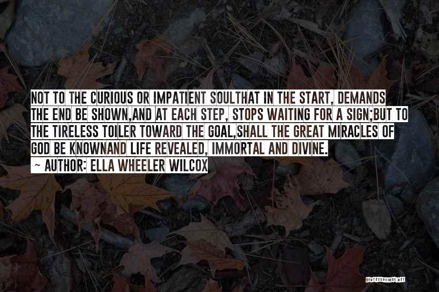 Ella Wheeler Wilcox Quotes: Not To The Curious Or Impatient Soulthat In The Start, Demands The End Be Shown,and At Each Step, Stops Waiting