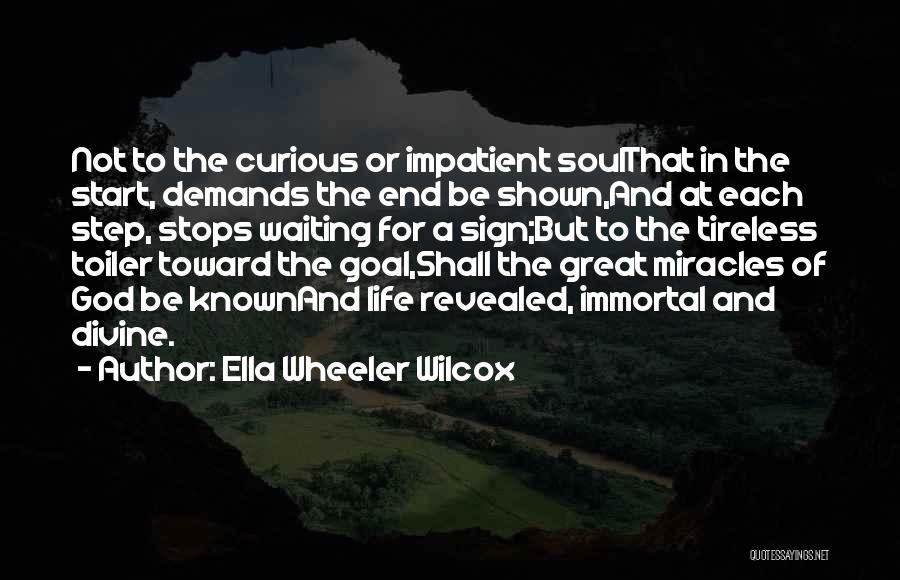 Ella Wheeler Wilcox Quotes: Not To The Curious Or Impatient Soulthat In The Start, Demands The End Be Shown,and At Each Step, Stops Waiting