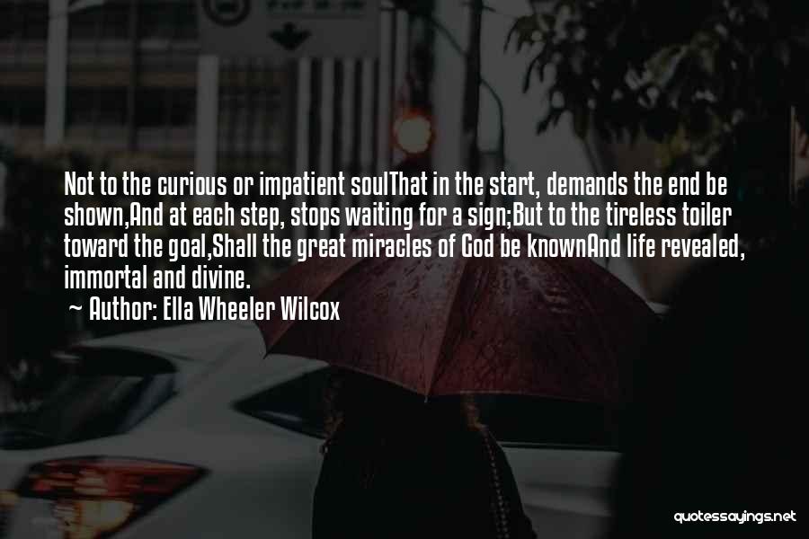 Ella Wheeler Wilcox Quotes: Not To The Curious Or Impatient Soulthat In The Start, Demands The End Be Shown,and At Each Step, Stops Waiting