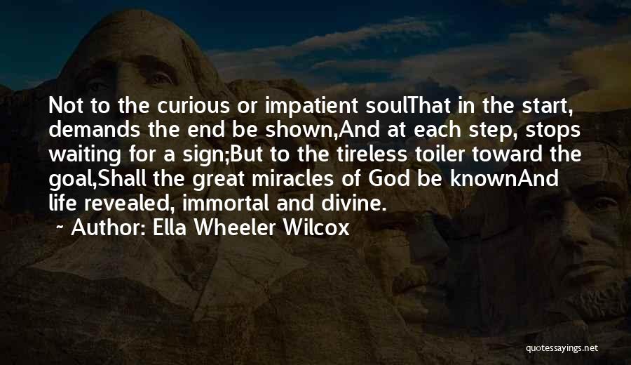 Ella Wheeler Wilcox Quotes: Not To The Curious Or Impatient Soulthat In The Start, Demands The End Be Shown,and At Each Step, Stops Waiting