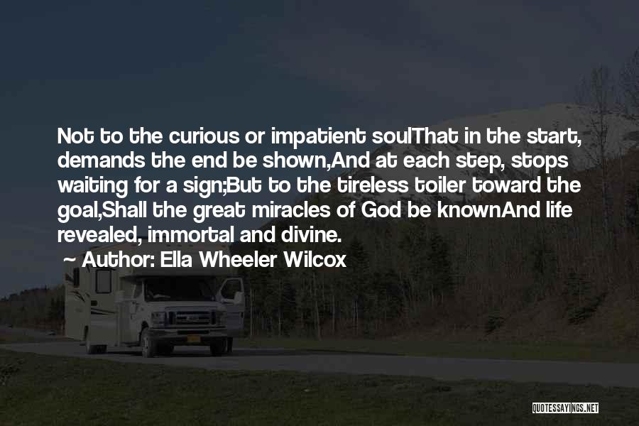 Ella Wheeler Wilcox Quotes: Not To The Curious Or Impatient Soulthat In The Start, Demands The End Be Shown,and At Each Step, Stops Waiting