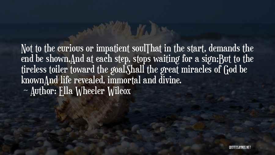Ella Wheeler Wilcox Quotes: Not To The Curious Or Impatient Soulthat In The Start, Demands The End Be Shown,and At Each Step, Stops Waiting