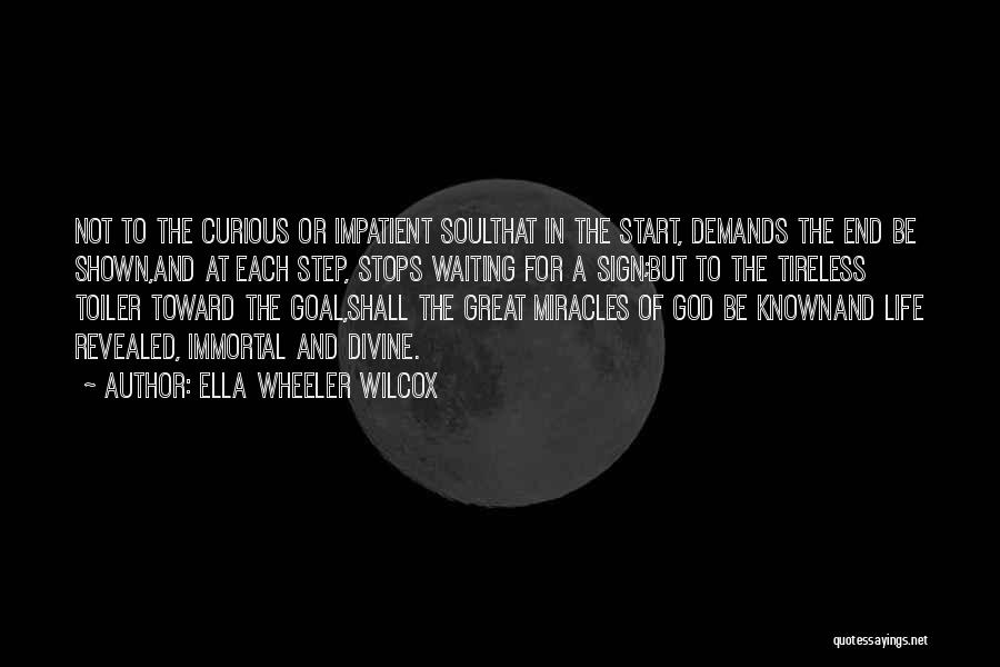 Ella Wheeler Wilcox Quotes: Not To The Curious Or Impatient Soulthat In The Start, Demands The End Be Shown,and At Each Step, Stops Waiting