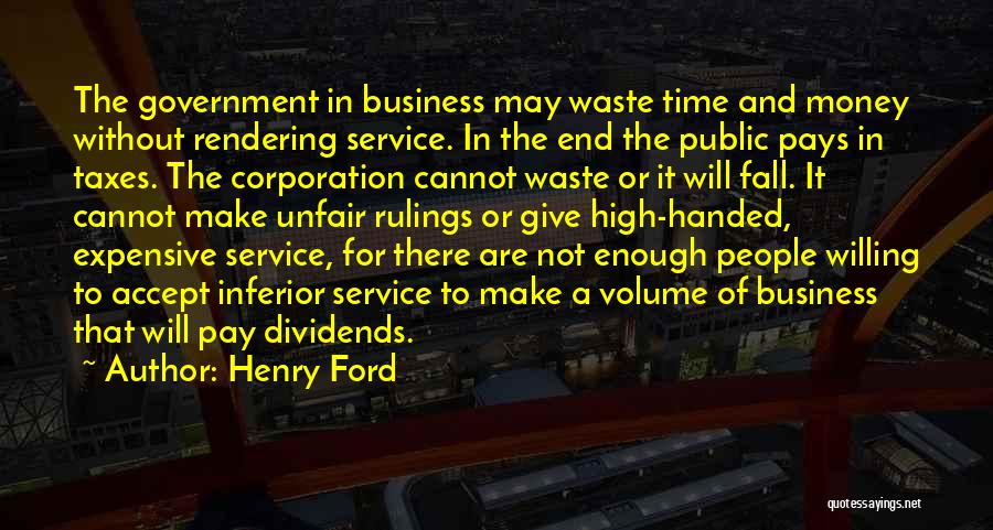 Henry Ford Quotes: The Government In Business May Waste Time And Money Without Rendering Service. In The End The Public Pays In Taxes.