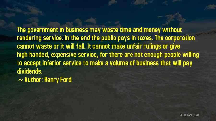 Henry Ford Quotes: The Government In Business May Waste Time And Money Without Rendering Service. In The End The Public Pays In Taxes.