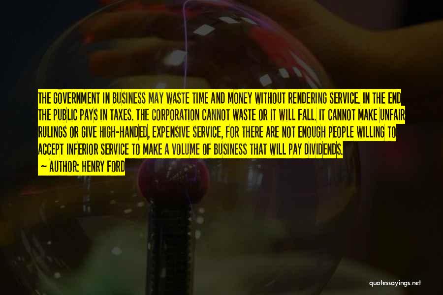 Henry Ford Quotes: The Government In Business May Waste Time And Money Without Rendering Service. In The End The Public Pays In Taxes.