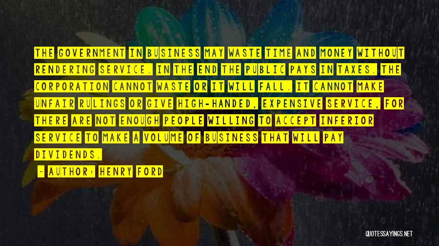 Henry Ford Quotes: The Government In Business May Waste Time And Money Without Rendering Service. In The End The Public Pays In Taxes.
