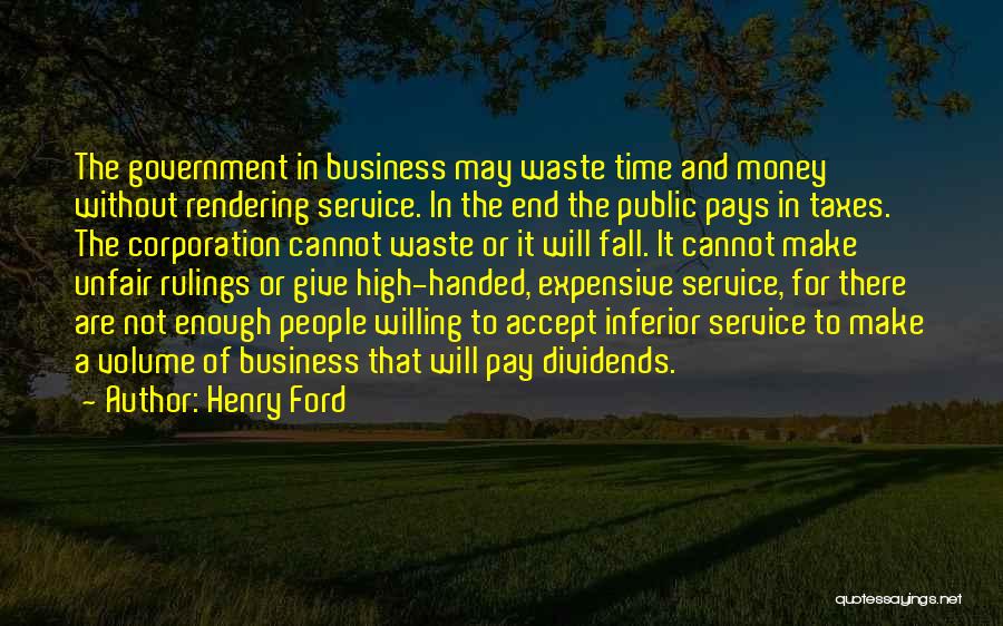 Henry Ford Quotes: The Government In Business May Waste Time And Money Without Rendering Service. In The End The Public Pays In Taxes.