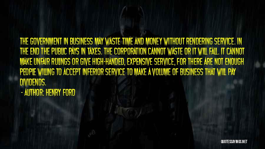 Henry Ford Quotes: The Government In Business May Waste Time And Money Without Rendering Service. In The End The Public Pays In Taxes.