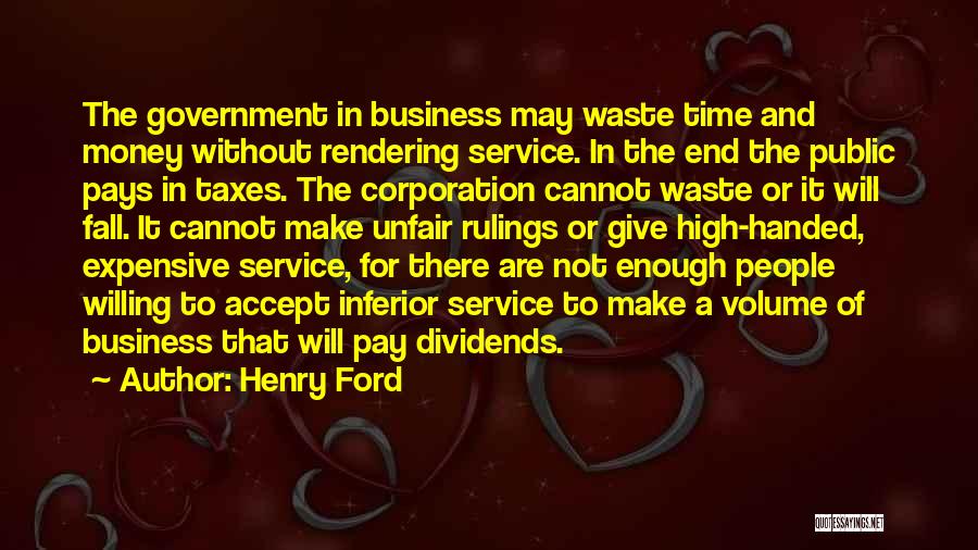 Henry Ford Quotes: The Government In Business May Waste Time And Money Without Rendering Service. In The End The Public Pays In Taxes.