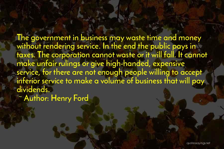 Henry Ford Quotes: The Government In Business May Waste Time And Money Without Rendering Service. In The End The Public Pays In Taxes.
