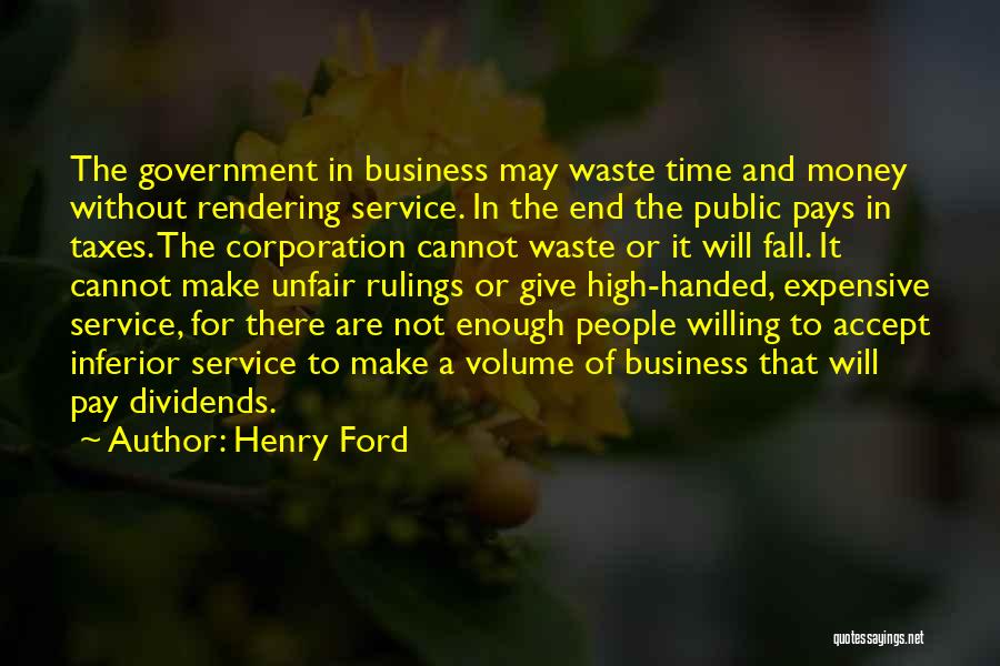 Henry Ford Quotes: The Government In Business May Waste Time And Money Without Rendering Service. In The End The Public Pays In Taxes.