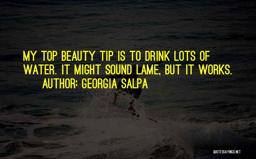 Georgia Salpa Quotes: My Top Beauty Tip Is To Drink Lots Of Water. It Might Sound Lame, But It Works.