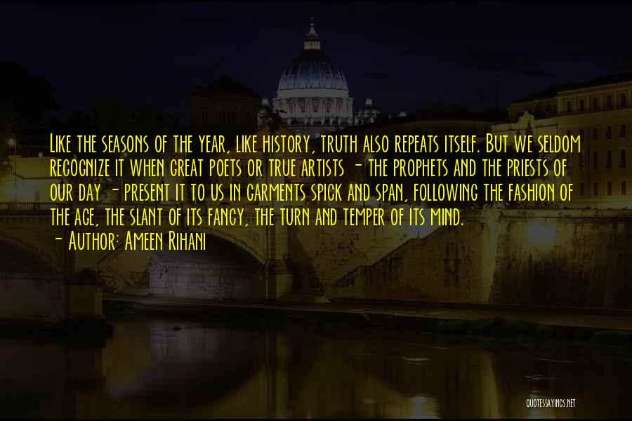 Ameen Rihani Quotes: Like The Seasons Of The Year, Like History, Truth Also Repeats Itself. But We Seldom Recognize It When Great Poets