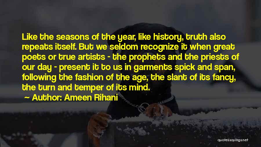 Ameen Rihani Quotes: Like The Seasons Of The Year, Like History, Truth Also Repeats Itself. But We Seldom Recognize It When Great Poets