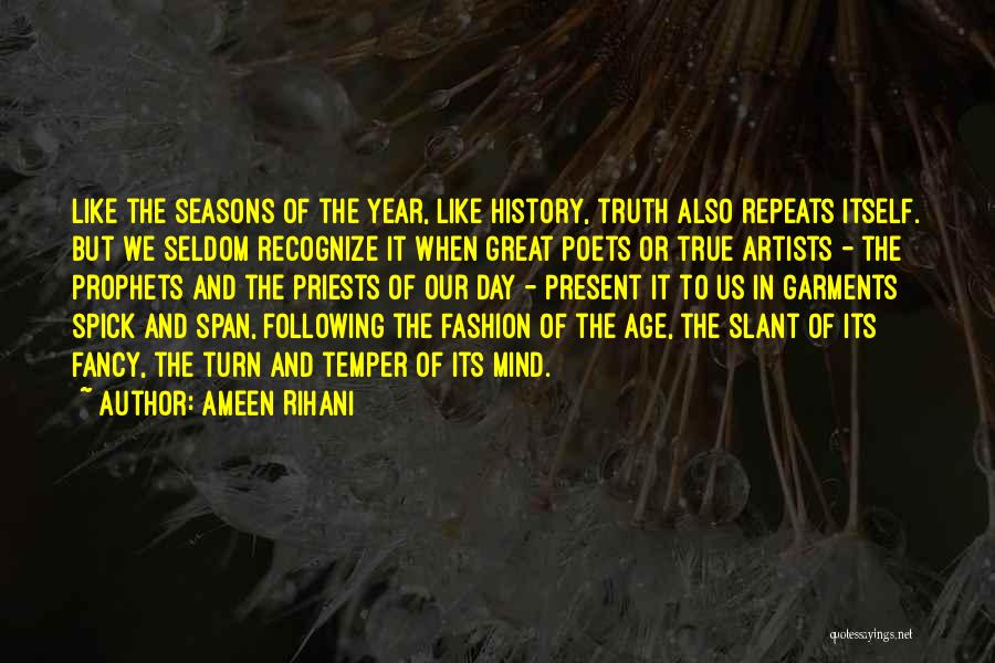 Ameen Rihani Quotes: Like The Seasons Of The Year, Like History, Truth Also Repeats Itself. But We Seldom Recognize It When Great Poets