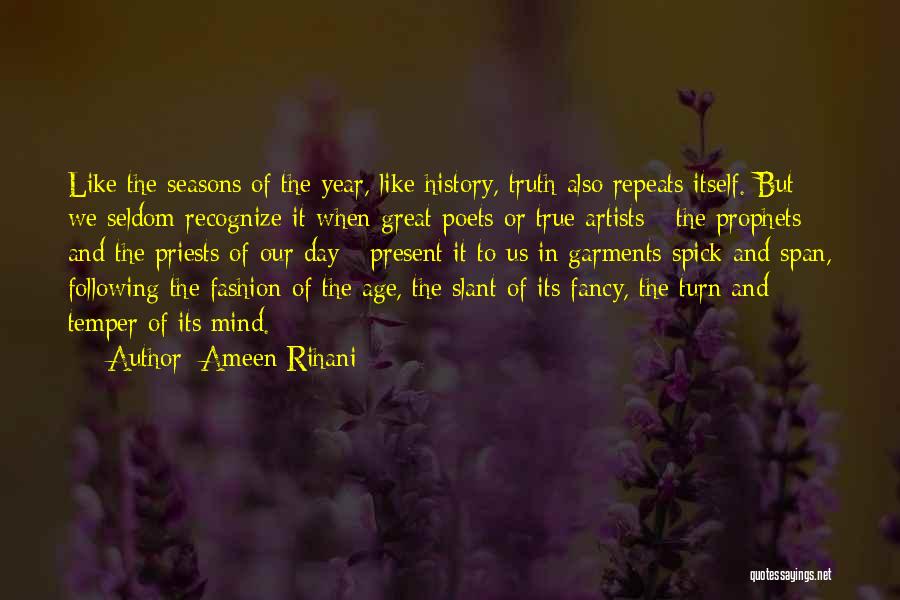 Ameen Rihani Quotes: Like The Seasons Of The Year, Like History, Truth Also Repeats Itself. But We Seldom Recognize It When Great Poets