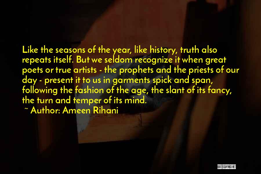 Ameen Rihani Quotes: Like The Seasons Of The Year, Like History, Truth Also Repeats Itself. But We Seldom Recognize It When Great Poets