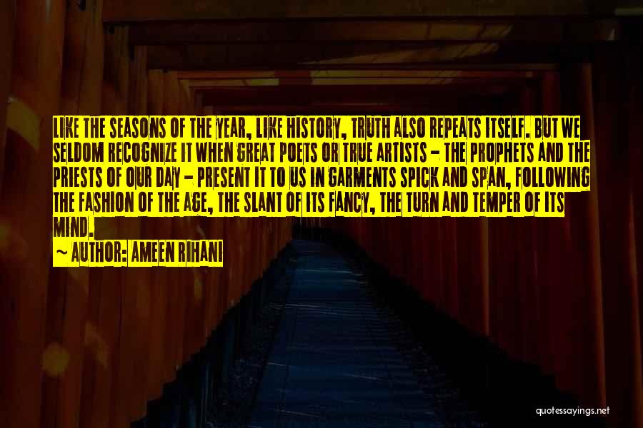 Ameen Rihani Quotes: Like The Seasons Of The Year, Like History, Truth Also Repeats Itself. But We Seldom Recognize It When Great Poets