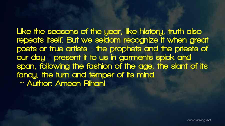 Ameen Rihani Quotes: Like The Seasons Of The Year, Like History, Truth Also Repeats Itself. But We Seldom Recognize It When Great Poets