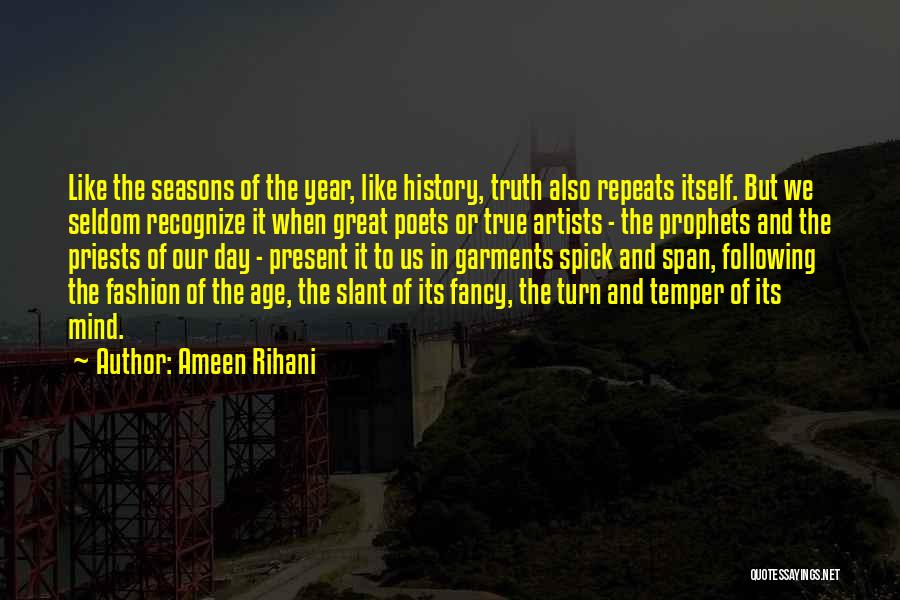 Ameen Rihani Quotes: Like The Seasons Of The Year, Like History, Truth Also Repeats Itself. But We Seldom Recognize It When Great Poets