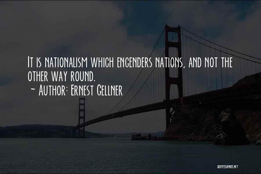 Ernest Gellner Quotes: It Is Nationalism Which Engenders Nations, And Not The Other Way Round.