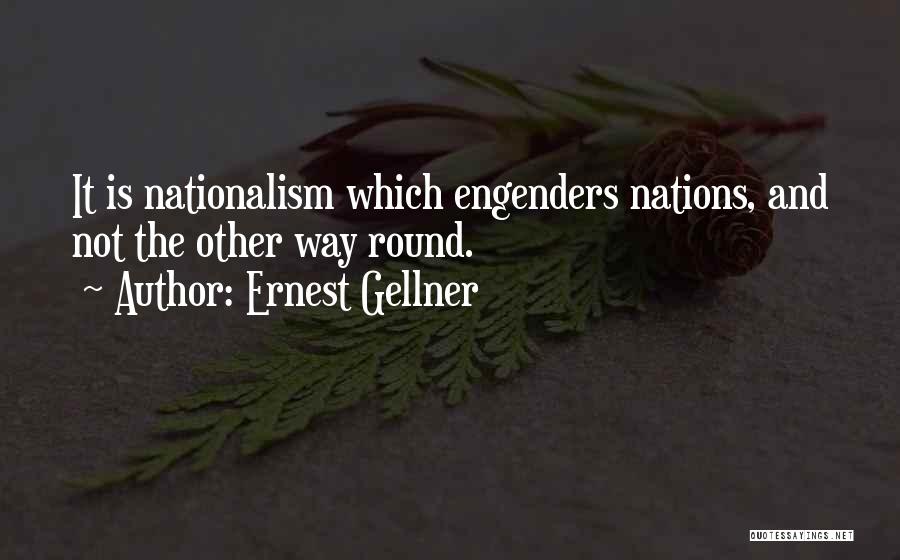 Ernest Gellner Quotes: It Is Nationalism Which Engenders Nations, And Not The Other Way Round.