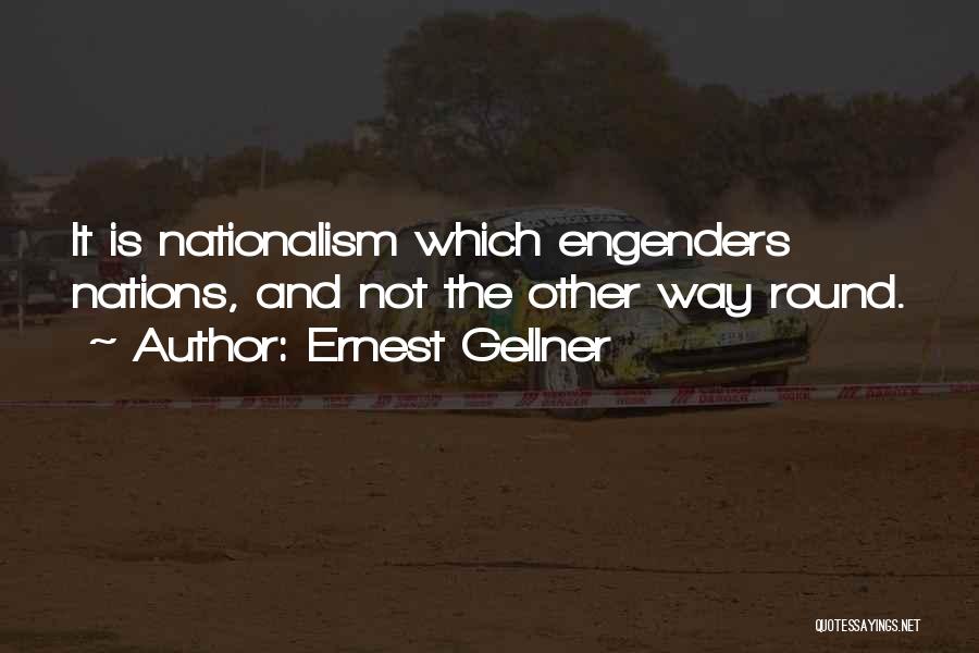 Ernest Gellner Quotes: It Is Nationalism Which Engenders Nations, And Not The Other Way Round.