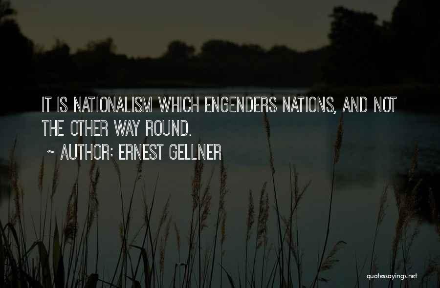 Ernest Gellner Quotes: It Is Nationalism Which Engenders Nations, And Not The Other Way Round.