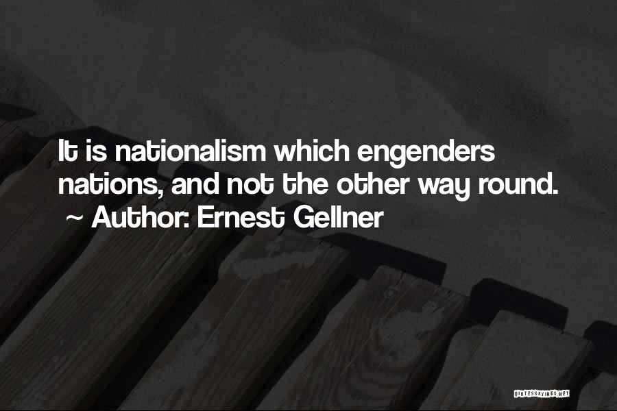 Ernest Gellner Quotes: It Is Nationalism Which Engenders Nations, And Not The Other Way Round.