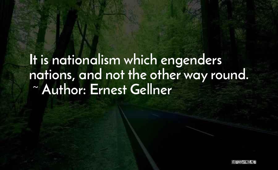 Ernest Gellner Quotes: It Is Nationalism Which Engenders Nations, And Not The Other Way Round.