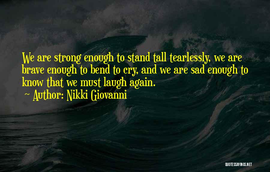 Nikki Giovanni Quotes: We Are Strong Enough To Stand Tall Tearlessly, We Are Brave Enough To Bend To Cry, And We Are Sad