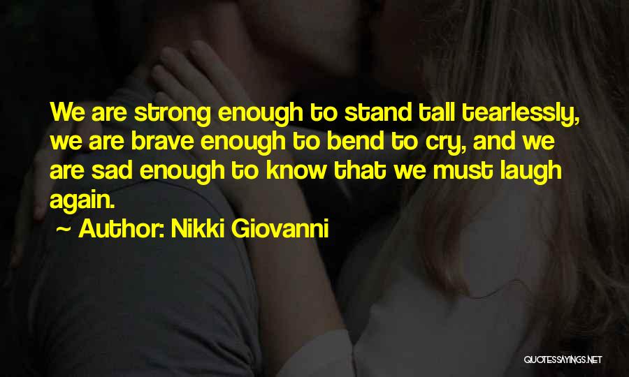 Nikki Giovanni Quotes: We Are Strong Enough To Stand Tall Tearlessly, We Are Brave Enough To Bend To Cry, And We Are Sad