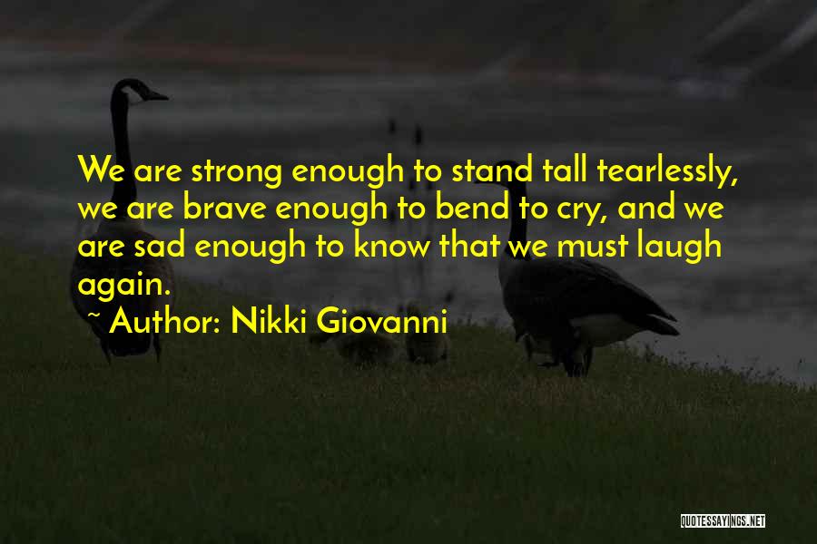 Nikki Giovanni Quotes: We Are Strong Enough To Stand Tall Tearlessly, We Are Brave Enough To Bend To Cry, And We Are Sad