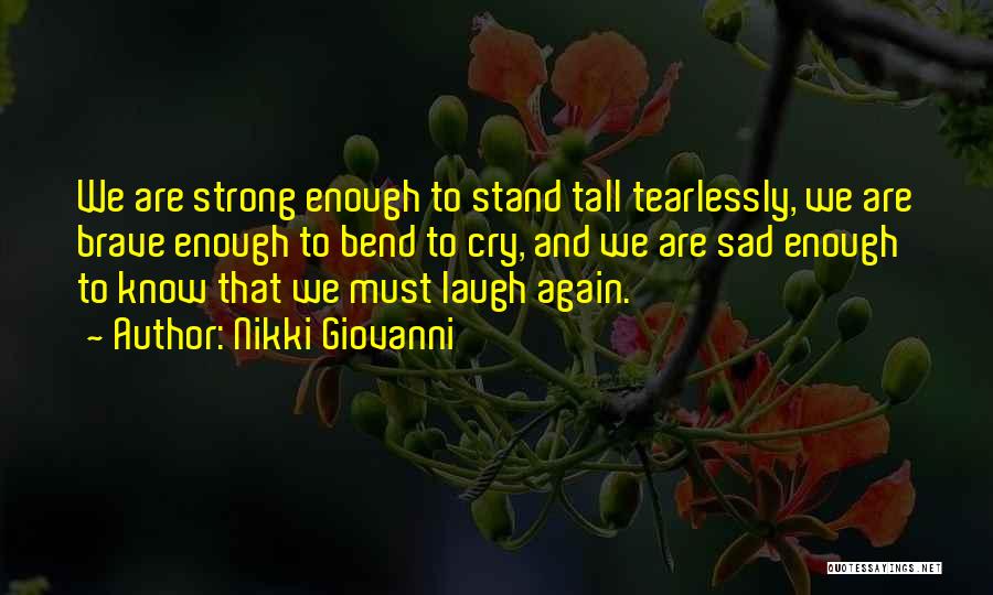 Nikki Giovanni Quotes: We Are Strong Enough To Stand Tall Tearlessly, We Are Brave Enough To Bend To Cry, And We Are Sad