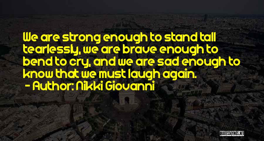 Nikki Giovanni Quotes: We Are Strong Enough To Stand Tall Tearlessly, We Are Brave Enough To Bend To Cry, And We Are Sad