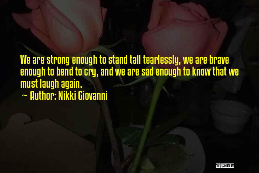 Nikki Giovanni Quotes: We Are Strong Enough To Stand Tall Tearlessly, We Are Brave Enough To Bend To Cry, And We Are Sad