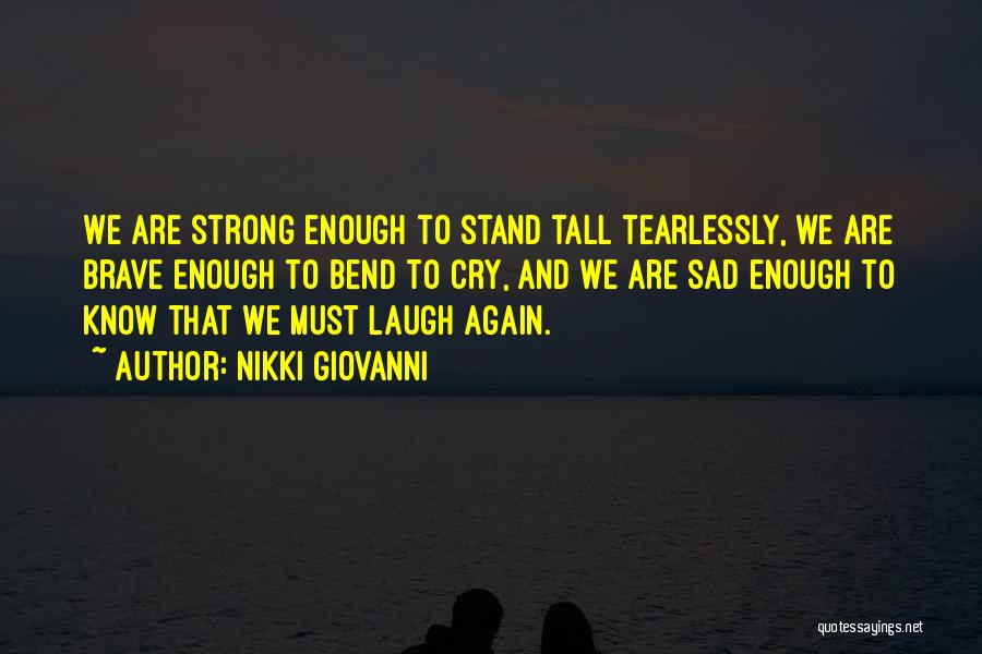 Nikki Giovanni Quotes: We Are Strong Enough To Stand Tall Tearlessly, We Are Brave Enough To Bend To Cry, And We Are Sad