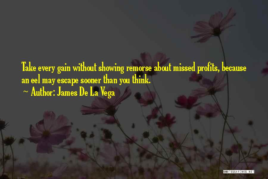 James De La Vega Quotes: Take Every Gain Without Showing Remorse About Missed Profits, Because An Eel May Escape Sooner Than You Think.