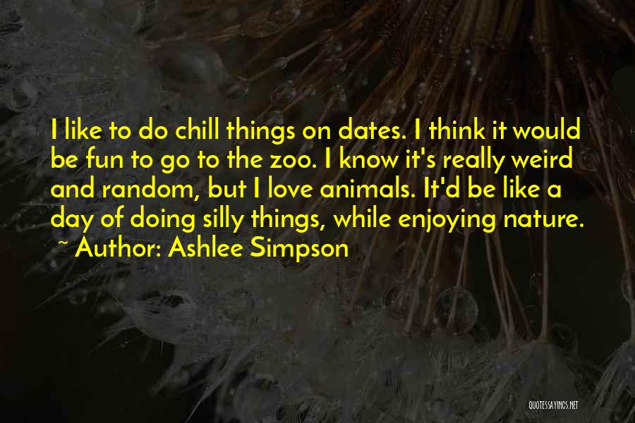 Ashlee Simpson Quotes: I Like To Do Chill Things On Dates. I Think It Would Be Fun To Go To The Zoo. I