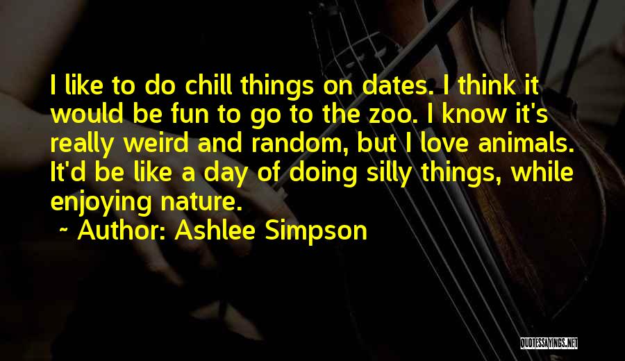Ashlee Simpson Quotes: I Like To Do Chill Things On Dates. I Think It Would Be Fun To Go To The Zoo. I