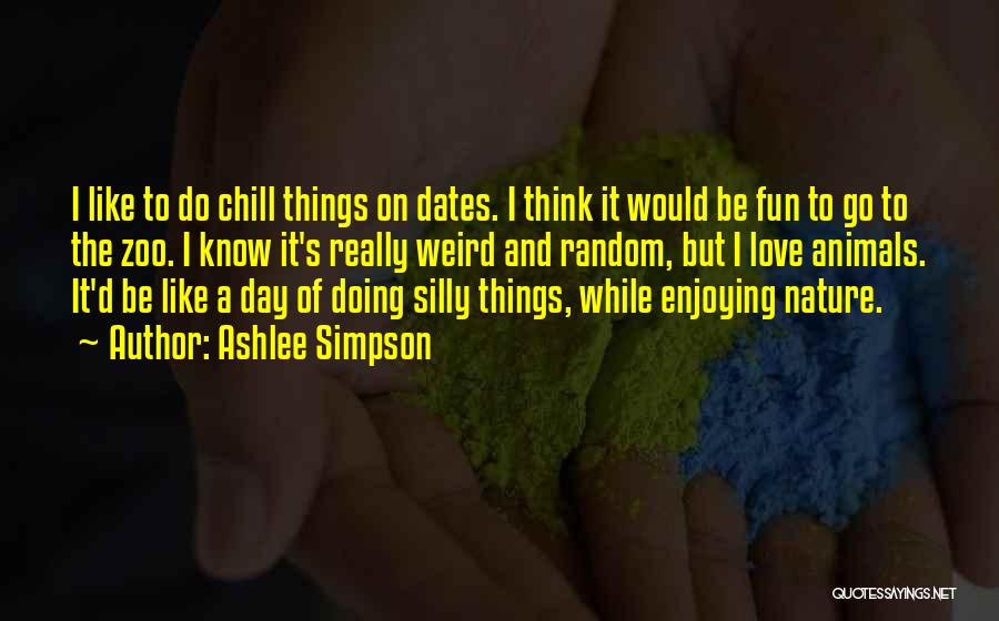 Ashlee Simpson Quotes: I Like To Do Chill Things On Dates. I Think It Would Be Fun To Go To The Zoo. I