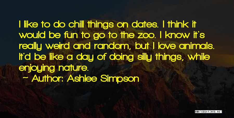 Ashlee Simpson Quotes: I Like To Do Chill Things On Dates. I Think It Would Be Fun To Go To The Zoo. I