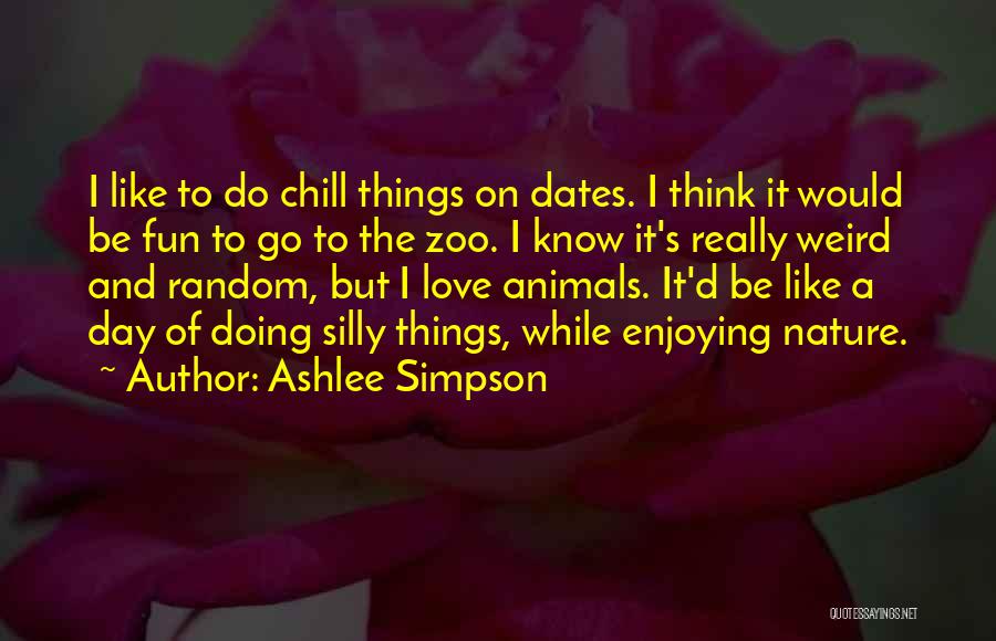 Ashlee Simpson Quotes: I Like To Do Chill Things On Dates. I Think It Would Be Fun To Go To The Zoo. I