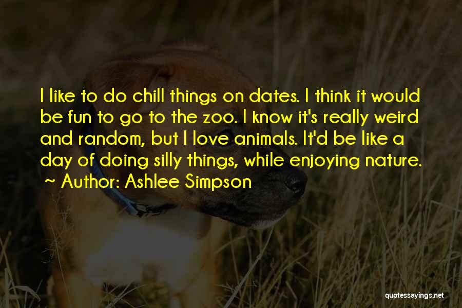 Ashlee Simpson Quotes: I Like To Do Chill Things On Dates. I Think It Would Be Fun To Go To The Zoo. I