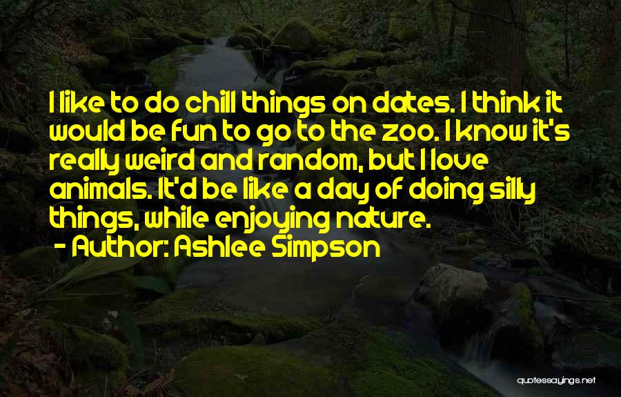Ashlee Simpson Quotes: I Like To Do Chill Things On Dates. I Think It Would Be Fun To Go To The Zoo. I